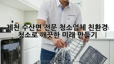 제천 수산면 전문 청소업체: 친환경 청소로 깨끗한 미래 만들기