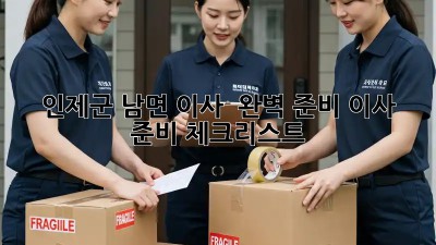 인제군 남면 이사 🚚 완벽 준비! 이사 준비 체크리스트 💯