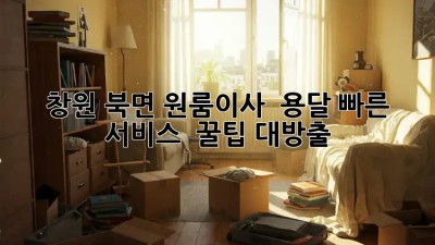 창원 북면 원룸이사 🚀 용달 빠른 서비스 : 꿀팁 대방출 🍯