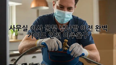 사무실 이사 꿀팁! 냉난방 이전 완벽 가이드 (인천 미추홀구) 💨